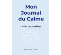 Mon Journal du Calme - Carnet Anti-Anxiété: Un cahier pratique pour apaiser ses pensées, réduire son stress et retrouver l’équilibre au quotidien