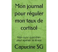 Mon journal pour réguler mon taux de cortisol: Mon suivi quotidien pour apaiser le stress (30 jours pour changer)