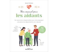Mon manuel pour aider les aidants: Les conseils pratiques. Les bons gestes. Les ressources psychologiques