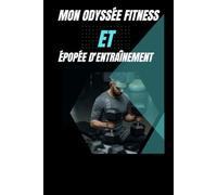 MON ODYSSÉE FITNESS ET ÉPOPÉE D'ENTRAÎNEMENT: Programme personnalisé de musculation et guide de fitness pour femmes et hommes. tableau de bord gym ... votre corps et boostez votre santé.