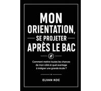 MON ORIENTATION, SE PROJETER APRÈS LE BAC: Comment mettre toutes les chances de mon côté et quel avantage à intégrer une grande école ?