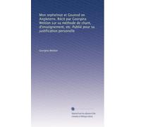 Mon orphelinat et Gounod en Angleterre. Récit par Georgina Weldon sur sa méthode de chant, d'enseignement, etc. Publié pour sa justification personelle: Volume 2