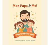 Mon Papa & Moi: Le livre à compléter et à offrir, pour sa fille et son garçon : un cadeau rempli d'amour pour la fête des pères, un anniversaire ou Noël, à remplir à deux dès 3 ans