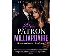 Mon Patron Milliardaire: Il contrôle tout. Sauf moi - Une romance contemporaine intense entre un homme riche et son assistante - Au cœur d’une histoire addictive en français