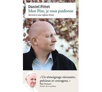 Mon père, je vous pardonne: Survivre à une enfance brisée