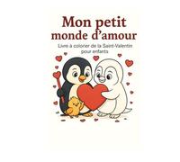 Mon Petit Monde d’Amour: Livre à Colorier de la Saint-Valentin pour Enfants: Un adorable livre à colorier rempli de cœurs, d’animaux mignons et de scènes tendres pour célébrer l’amour - dès 4 ans.