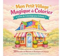 Mon Petit Village Magique à Colorier - Maisons et Boutiques pour Enfants: 50 Façades de Maisons et Boutiques à Colorier pour Stimuler l’Imagination des Enfants”