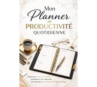 Mon Planner de Productivité Quotidienne: Organisez vos journées, atteignez vos objectifs et reprenez le contrôle de votre temps