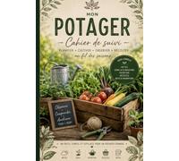 Mon potager Cahier de suivi: Carnet du Plan du jardin - Suivi météo - Calendrier des semis - Suivi des cultures et des récoltes - Journal et conseils de jardinage