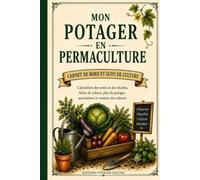 Mon Potager en Permaculture: Carnet de bord et suivi de culture - Calendriers des semis et des récoltes, fiches de culture, plan du potager, associations et rotation des cultures