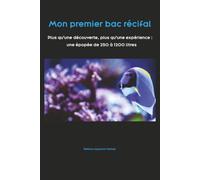 Mon premier bac récifal: Plus qu’une découverte, plus qu’une expérience : une épopée de 250 à 1200 litres