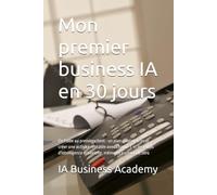 Mon premier business IA en 30 jours: De l'idée au premier client : un plan quotidien pour créer une activité rentable avec ChatGPT et les outils d'intelligence artificielle, même en partant de zéro