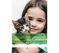 MON PREMIER CHATON: GUIDE POUR L’ACCUEILLIR À LA MAISON