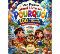 Mon Premier Grand Livre des Pourquoi: 100 Questions et Réponses pour Découvrir le Monde | Encyclopédie Illustrée pour Enfants de 3 à 7 Ans