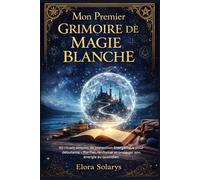 Mon Premier Grimoire de Magie Blanche: 50 rituels simples de protection énergétique pour débutants - Purifier, renforcer et protéger son énergie au quotidien