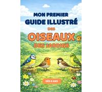 Mon premier guide illustré des oiseaux des jardins - 25 oiseaux faciles à reconnaître pour les enfants de 6 à 9 ans (Vivre Dehors)