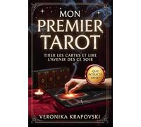 MON PREMIER TAROT Tirer les Cartes et Lire l’Avenir dès Ce Soir: Le Guide Complet pour Tirer les Cartes Pas à Pas, Lire l'Avenir et Maîtriser les 78 Arcanes