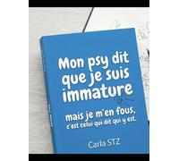Mon psy me dit que je suis immature: Mais je m'en fous, c'est celui qui dit, qui y est