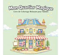 Mon Quartier Magique - Scènes Cozy à Colorier pour Adultes - Anti-Stress, Créativité et Bien-Être": Coloriage relaxant pour adultes - Quartier magique, boutiques et scènes apaisantes