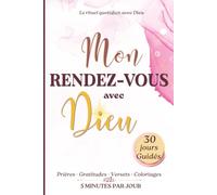 Mon Rendez-vous avec Dieu: Journal chrétien guidé de 30 jours pour retrouver la paix, renforcer sa foi et cultiver la gratitude en 5 minutes par jour. ... de gratitude et des coloriages apaisants