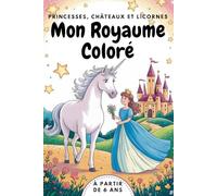 Mon Royaume Coloré. Princesses, Châteaux et Licornes. Le Grand Livre de Coloriage. Sabots Arc-en-ciel - Coloriages de Licornes au Royaume. Enfile ta ... magique pour les petites princesses.
