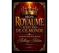 MON ROYAUME N'EST PAS DE CE MONDE: ROI DES ROIS, SEIGNEUR DES SEIGNEURS