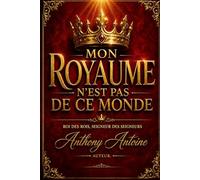 MON ROYAUME N'EST PAS DE CE MONDE: ROI DES ROIS, SEIGNEUR DES SEIGNEURS