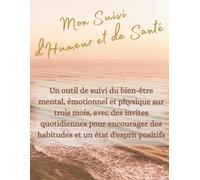 Mon Suivi d'Humeur et de Santé: un journal guidé de trois mois pour le bien-être mental, émotionnel et physique, avec des suggestions quotidiennes ... les habitudes positives et l’état d’esprit