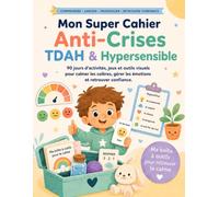 Mon Super Cahier Anti-Crises TDAH & Hypersensible: Activités et outils visuels pour aider l’enfant à gérer ses émotions, calmer les colères, apaiser les crises et retrouver confiance