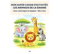 MON SUPER CAHIER D'ACTIVITÉS - LES ANIMAUX DE LA SAVANE: Jeux, coloriages et logique - Dès 5 ans