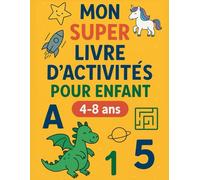 Mon Super Livre d’Activités pour Enfant 4-8 ans: +120 pages de jeux et coloriages éducatifs pour apprendre en s’amusant - idéal dès la maternelle