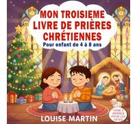 Mon Troisième Livre de Prières Chrétiennes Pour Enfants de 4 à 8 ans: Prières illustrées pour Noël, Pâques et les grandes fêtes chrétiennes Un cadeau ... une tendre histoire du soir auprès de Jésus