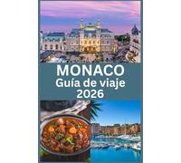 MÓNACO Guía de viaje 2026: Explora el glamour, la cultura y los tesoros ocultos del destino más lujoso de la Riviera Francesa, con consejos de ... locales e información esencial para tu viaje