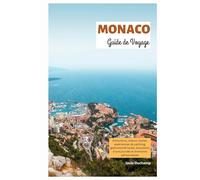 Monaco Guide de Voyage: Attractions, trésors cachés, expériences de yachting, gastronomie locale, excursions d'une journée et itinéraires personnalisés