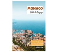 Monaco Guide de Voyage: Attractions, trésors cachés, expériences de yachting, gastronomie locale, excursions d'une journée et itinéraires personnalisés