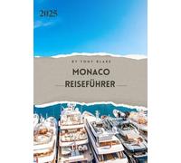 MONACO REISEFÜHRER 2025: Eine umfassende Monaco-Entdeckung: Unterkünfte, beste Reisezeiten, Sehenswürdigkeiten, die man gesehen haben muss, Top-Städte und wichtige Reiseeinblicke.