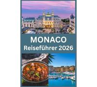 MONACO Reiseführer 2026: Entdecke den Glamour, die Kultur und die verborgenen Schätze der luxuriösesten Destination der Côte d’Azur - mit ... und unverzichtbaren Reisehinweisen