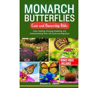 MONARCH BUTTERFLIES CARE AND OWNERSHIP BIBLE: Care, Feeding, Housing, Breeding, and Understanding Their Life Cycle and Migration