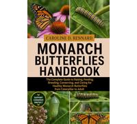 MONARCH BUTTERFLIES HANDBOOK: The Complete Guide to Raising, Feeding, Breeding, Conserving, and Caring for Healthy Monarch Butterflies from Caterpillar to Adult