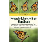 MONARCH-SCHMETTERLING-HANDBUCH: Eine Schritt-für-Schritt-Anleitung zur Aufzucht von Monarchfaltern - Lebenszyklus, Fütterung, Lebensraum, Zucht und Schutztipps für Anfänger