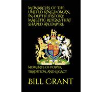 MONARCHS OF THE UNITED KINGDOM AN IN-DEPTH HISTORY: MAJESTIC REIGNS THAT SHAPED AN EMPIRE: MOMENTS OF POWER, TRADITION, AND LEGACY