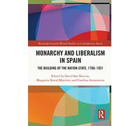 Monarchy and Liberalism in Spain: The Building of the Nation-State, 1780-1931 (Routledge Studies on Contemporary Spain)