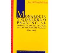 Monarquía y gobierno provincial.: Poder y Constitución en las provincias vascas (1760-1808). (Historia de la Sociedad Política)