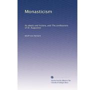 Monasticism: Its ideals and history, and The confessions of St. Augustine: Volume 1
