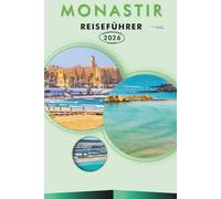 MONASTIR REISEFÜHRER 2026: Entdecken Sie Tunesiens Küstenschönheit, historische Sehenswürdigkeiten, Sehenswürdigkeiten, Geschichte, Outdoor-Abenteuer, ... lokale Kultur für eine unvergessliche Reise.