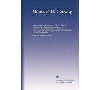 Moncure D. Conway: addresses and reprints, 1850-1907; published and unpublished work representing the literary and philosophical life of the author
