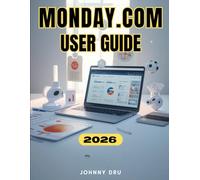 MONDAY.COM USER GUIDE: The Complete Step-by-Step Manual for Beginners to Streamline Work, Collaborate, and Get Things Done