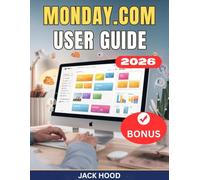 MONDAY.COM USER GUIDE: The Complete Step-by-Step Manual for Beginners to Streamline Work, Collaborate, and Get Things Done