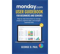 monday.com User Guidebook for Beginners and Seniors: Step-by-step instructions to manage projects, organize tasks, and navigate essential tools (Software for Productivity, Projects and Business)