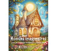 Mondes Imaginaires - Livre de coloriage fantastique pour adultes et adolescents avec des fées, des maisons fantastiques, des châteaux et des motifs féériques pour se détendre et évacuer le stress.